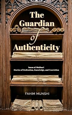 Guardian of Authenticity: Imam al-Bukhari Stories of Dedication, Knowledge, and Conviction by Fahim Munshi