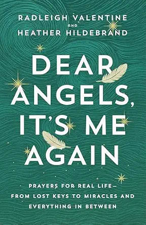 Dear Angels, It's Me Again: Prayers for Real Life--from Lost Keys to Miracle by Radleigh Valentine