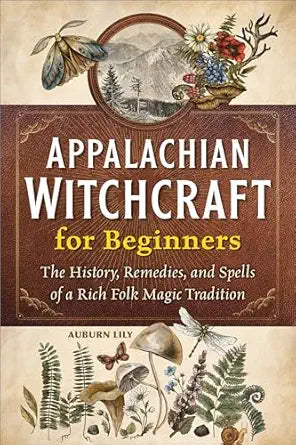 Appalachian Witchcraft for Beginners: The History, Remedies, and Spells of a Rich Folk Magic Tradition by Auburn Lily