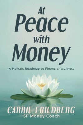 At Peace with Money: A Holistic Roadmap to Financial Wellness By Carrie Friedberg