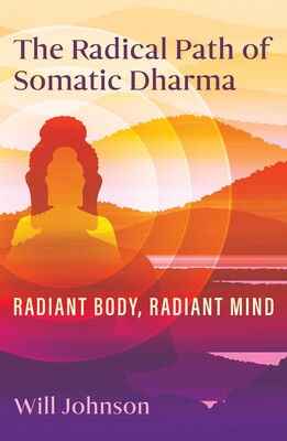 Radical Path of Somatic Dharma: Radiant Body, Radiant Mind BY Will Johnson
