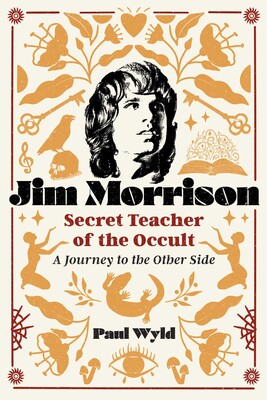Jim Morrison, Secret Teacher of the Occult: A Journey to the Other Side By Paul Wyld