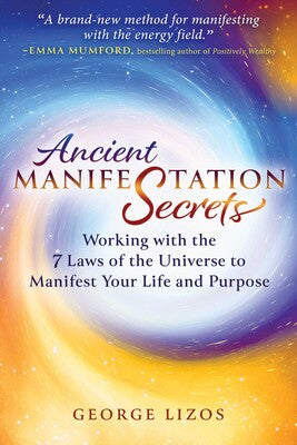 Ancient Manifestation Secrets: Working with the 7 Laws of the Universe to Manifest Your Life and Purpose by George Lizos