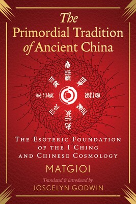 Primordial Tradition of Ancient China: The Esoteric Foundation of the I Ching and Chinese Cosmology By Matgioi