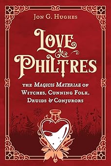 Love Philtres: (H) The Magicis Materiae of Witches, Cunning Folk, Druids, and Conjurors by Jon G. Hughes