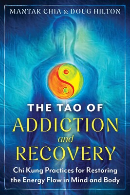 Tao of Addiction and Recovery: Chi Kung Practices for Restoring the Energy Flow in Mind and Body By Mantak Chia and Doug Hilton