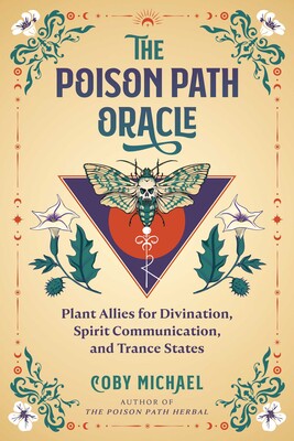 Poison Path Oracle: Plant Allies for Divination, Spirit Communication, and Trance States By Coby Michael