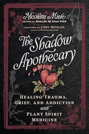 Shadow Apothecary: Healing Trauma, Grief, and Addiction with Plant Spirit Medicine by Nicolette Miele