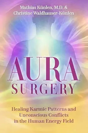 Aura Surgery: Healing Karmic Patterns and Unconscious Conflicts in the Human Energy Field by Mathias Künlen