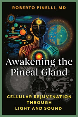 Awakening the Pineal Gland Cellular Rejuvenation through Light and Sound By Roberto Pinelli