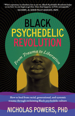 Black Psychedelic Revolution: From Trauma to Liberation–How to Heal from Racial, Generational, and Systemic Trauma through Reclaiming Black Psychedelic Culture by Nicholas Powers, PhD