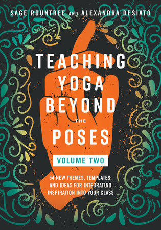 Teaching Yoga Beyond the Poses, Volume 2: 54 New Themes, Templates, and Ideas for Integrating Inspiration into Your Class by Sage Rountree and Alexandra DeSiato