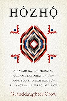 Hozho: A Navajo Nation Medicine Woman's Exploration of the Four Bodies of Existence for Balance and Self-Reclamation by Granddaughter Crow