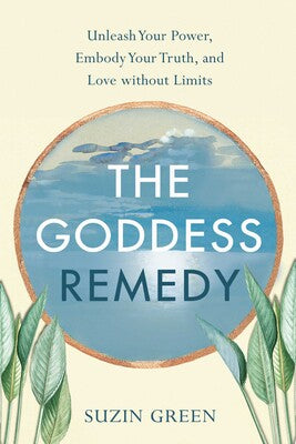 Goddess Remedy: Unleash Your Power, Embody Your Truth, and Love without Limits By Suzin Green