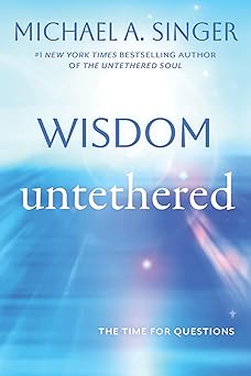 Wisdom Untethered: The Time for Questions by Michael Singer