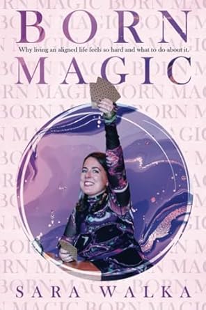 Born Magic: Why Living an Aligned Life Feels So Hard and What to Do About It by Sara Walka