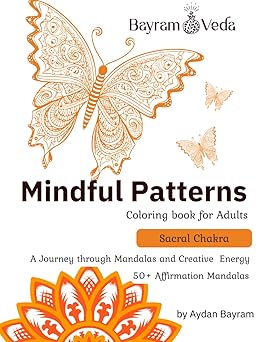 Mindful Patterns: Sacral Chakra Coloring Book for Adults — A Creative Journey through Mandalas, Emotions, and Sensual Energy: 50+ Affirmation Mandalas for Emotional Flow, Healing, and Self-Expression by Aydan Bayram