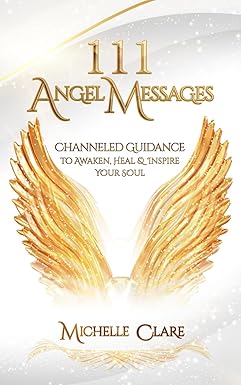 111 Angel Messages: Channeled Guidance To Awaken, Heal & Inspire Your Soul by Michelle Clare