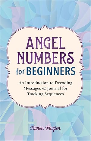 Angel Numbers for Beginners: An Introduction to Decoding Messages & Journal for Tracking Sequences by Karen Frazier