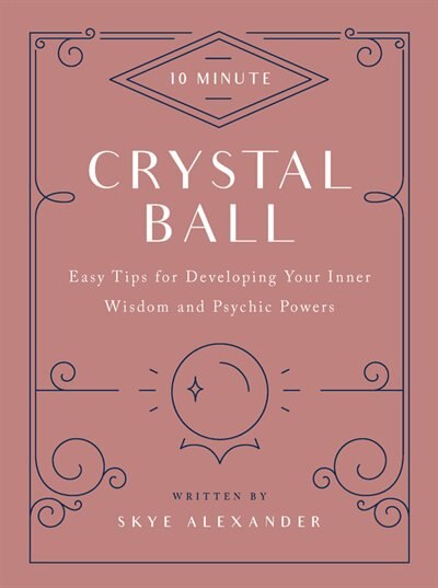 10-Minute Crystal Ball: Easy Tips for Developing Your Inner Wisdom and Psychic Powers by Skye Alexander