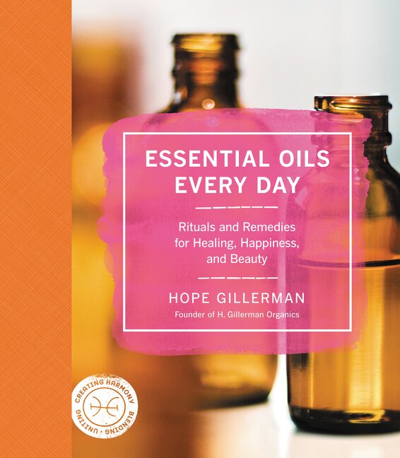 Essential Oils Every Day: Rituals and Remedies for Healing, Happiness, and Beauty by Hope Gillerman