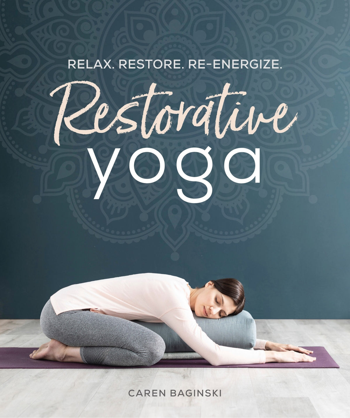 Restorative Yoga: Relax. Restore. Re-energize. by Caren Baginski