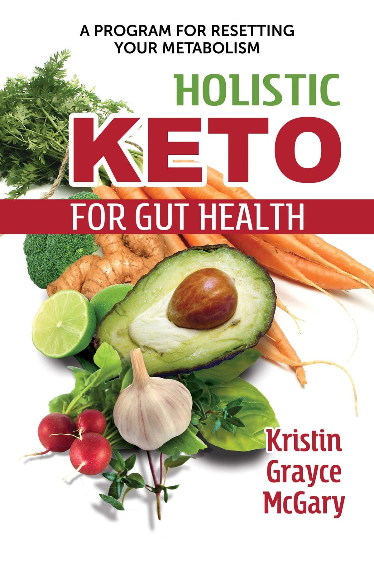 Holistic Keto for Gut Health: A Program for Resetting Your Metabolism by Kristin Grayce McGary