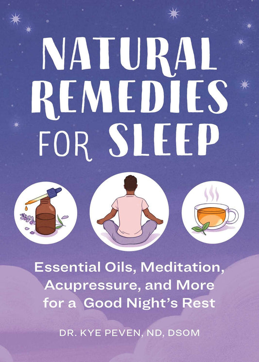 Natural Remedies for Sleep: Essential Oils, Meditation, Acupressure, and More for a Good Night's Rest by Dr. Kye Peven