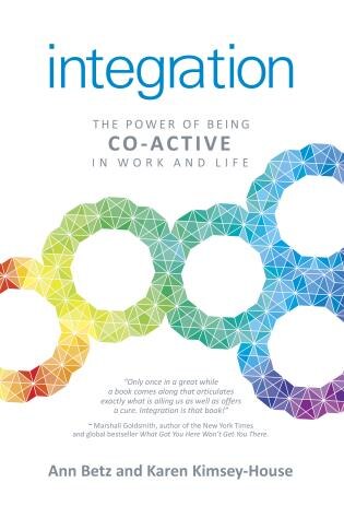Integration: The Power of Being Co-Active in Work and Life by Ann Betz & Karen Kimsey-House
