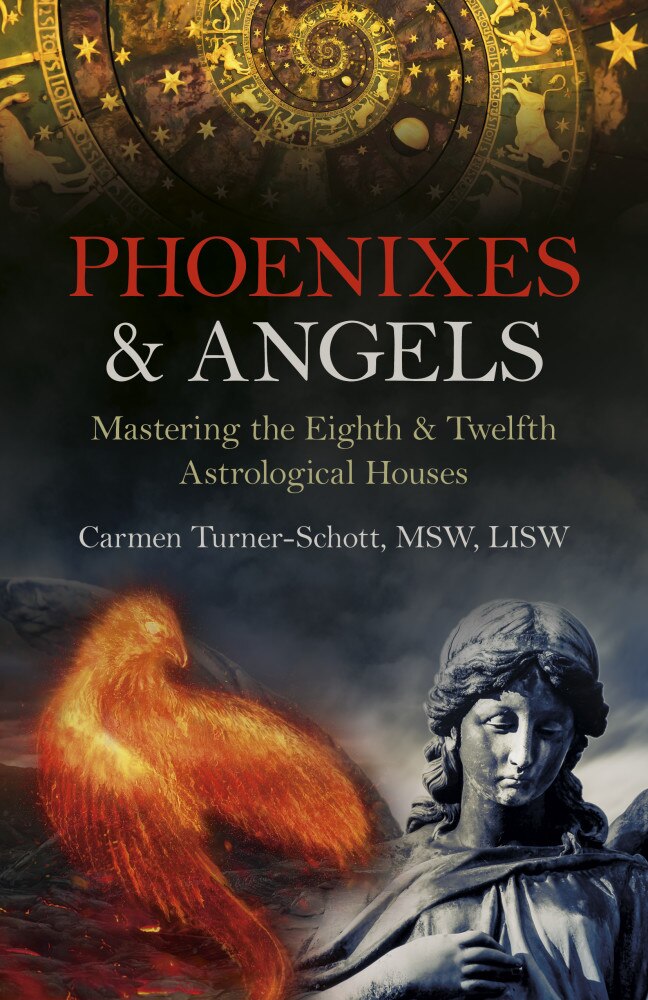 Phoenixes & Angels: Mastering the Eighth & Twelfth Astrological Houses by Carmen Turner-Schott, MSW, LISW