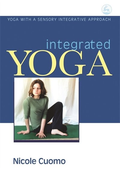 Integrated Yoga: Yoga with a Sensory Integrative Approach by Nicole Cuomo