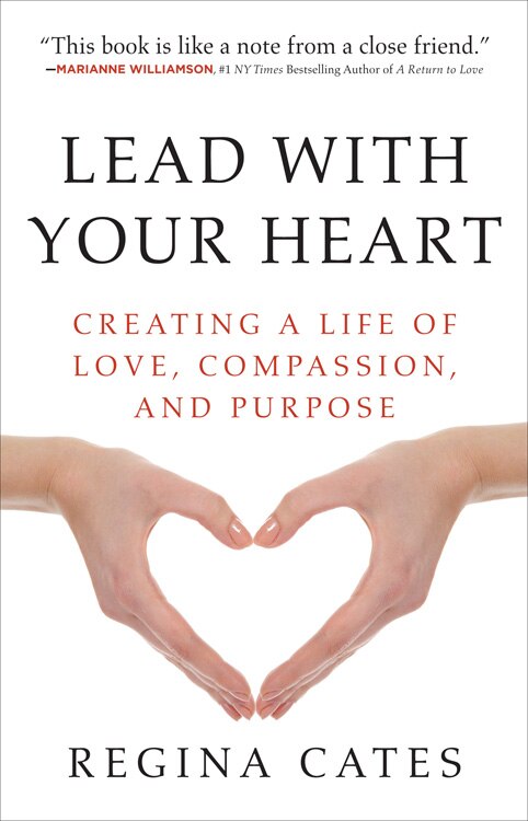 Lead with Your Heart: Creating a Life of Love, Compassion, and Purpose by Regina Cates