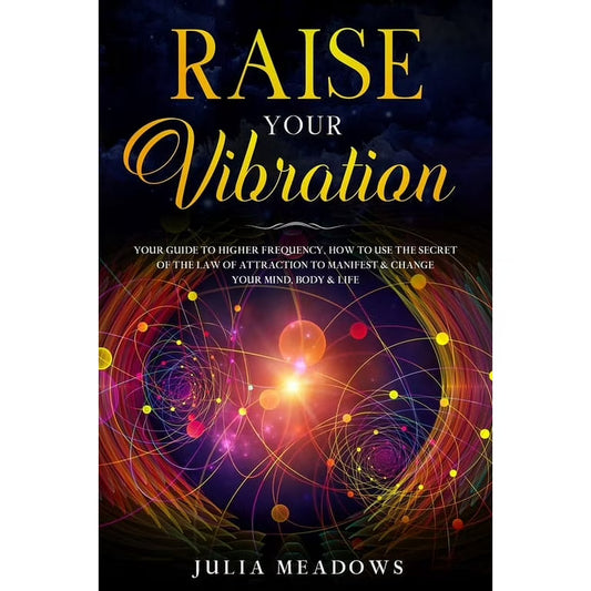 Raise Your Vibration by Julia Meadows – elevate your energy, harness Law of Attraction secrets, and manifest mind-body-life healing.
