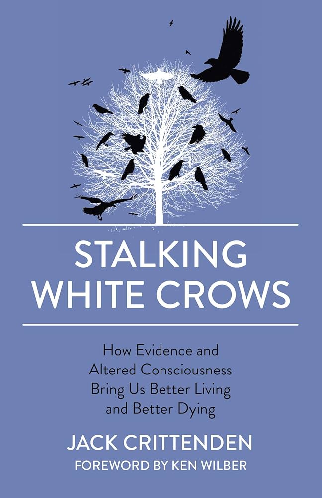 Stalking White Crows by Jack Crittenden – explores evidence, altered consciousness, and transformative living and dying.
