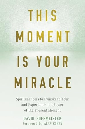This Moment Is Your Miracle by David Hoffmeister – spiritual tools to release fear and embrace the present moment.
